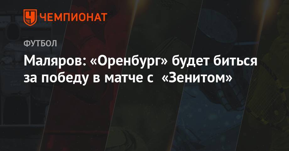 Маляров: «Оренбург» будет биться за победу в матче с «Зенитом»