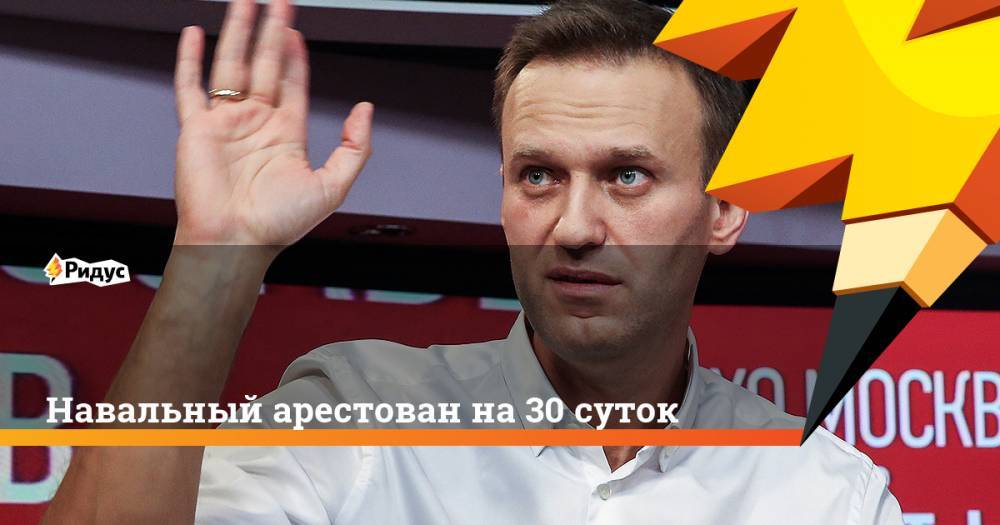 Навальный арестован на 30 суток. Ридус