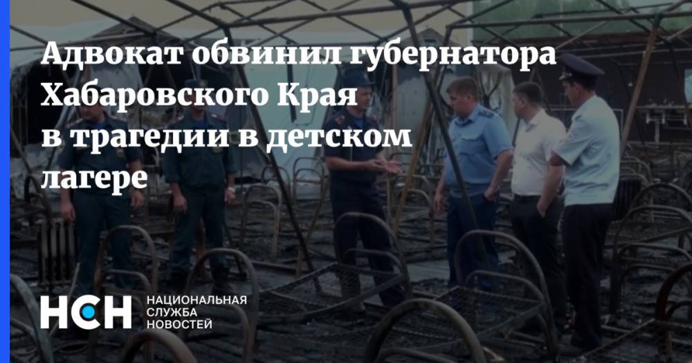 Адвокат обвинил губернатора Хабаровского Края в трагедии в детском лагере