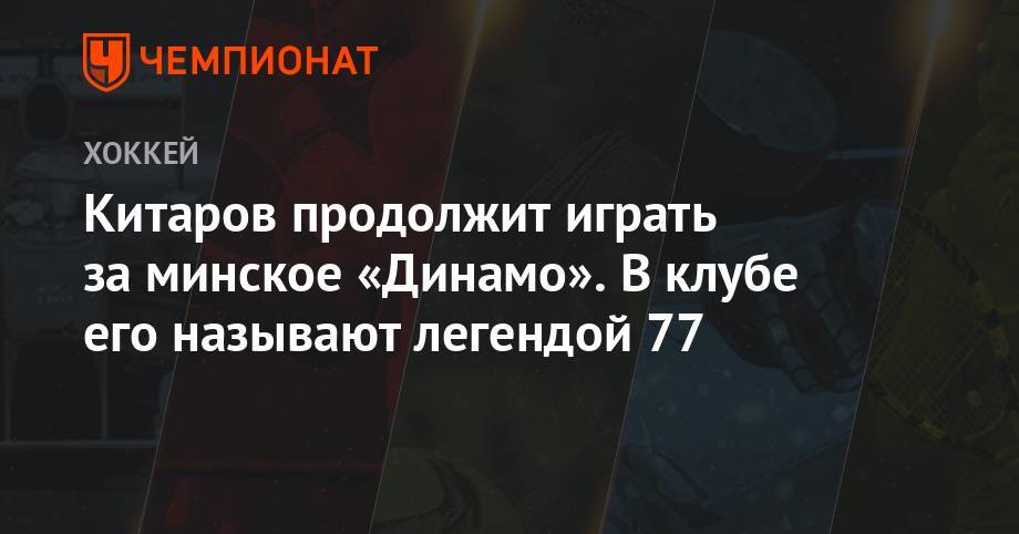 Китаров продолжит играть за минское «Динамо». В клубе его называют легендой 77