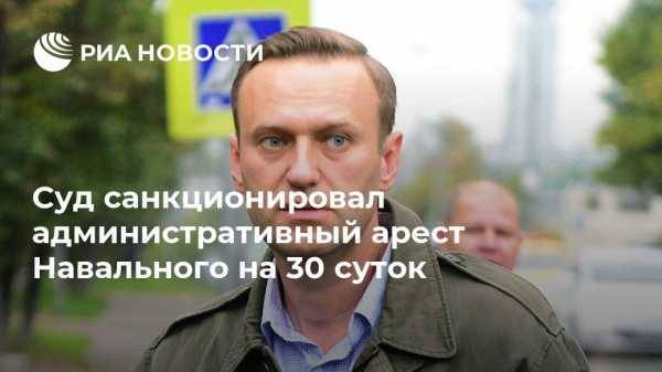 Суд санкционировал административный арест Навального на 30 суток