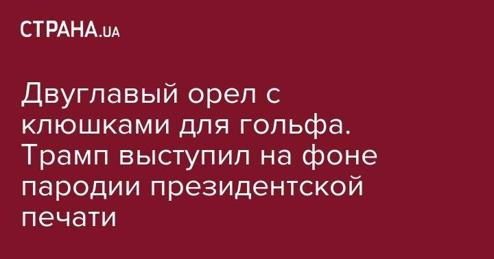 Двуглавый орел с клюшками для гольфа. Трамп выступил на фоне пародии президентской печати