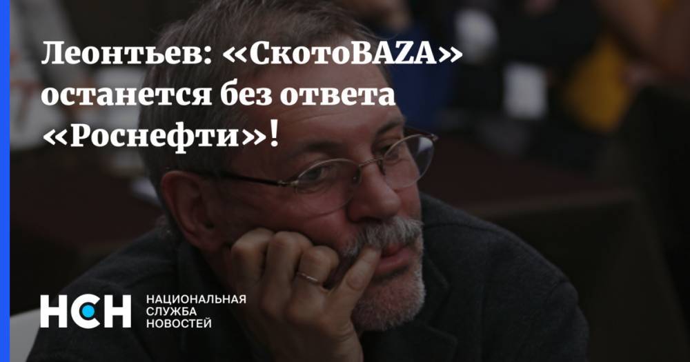 Леонтьев: «СкотоBAZA» останется без ответа «Роснефти»!