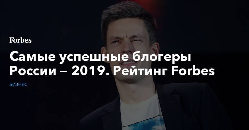 Самые успешные блогеры России — 2019. Рейтинг Forbes