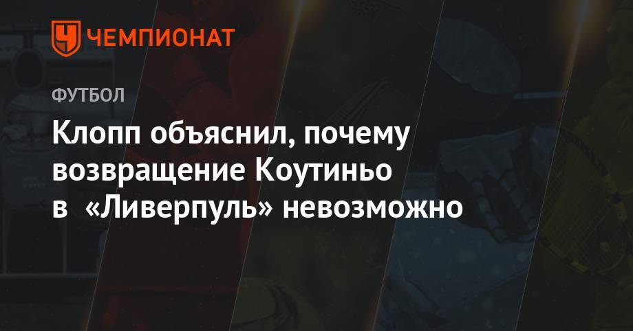 Клопп объяснил, почему возвращение Коутиньо в «Ливерпуль» невозможно