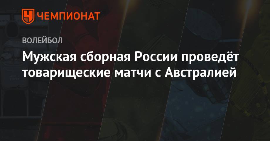 Мужская сборная России проведёт товарищеские матчи с Австралией