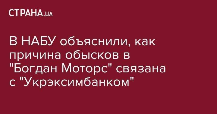 В НАБУ объяснили, как причина обысков в "Богдан Моторс" связана с "Укрэксимбанком"