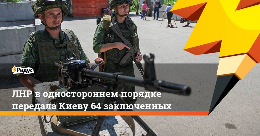 ЛНР в одностороннем порядке передала Киеву 64 заключенных. Ридус