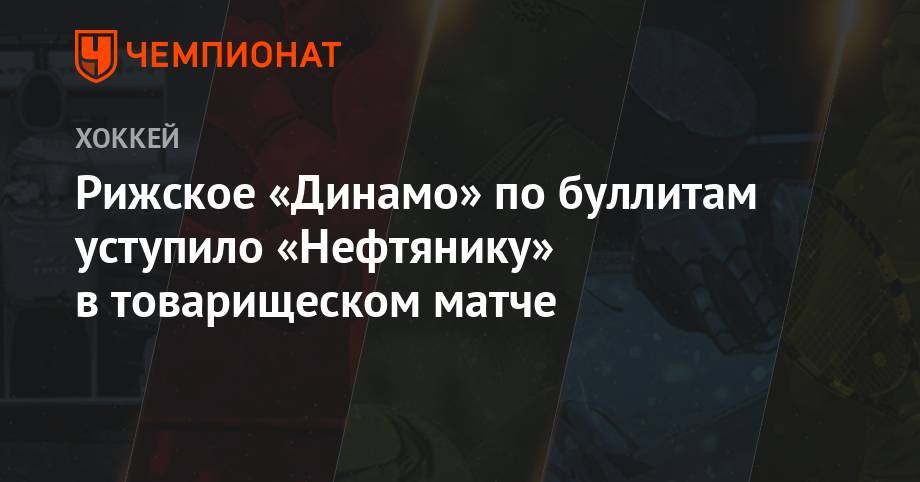 Рижское «Динамо» по буллитам уступило «Нефтянику» в товарищеском матче