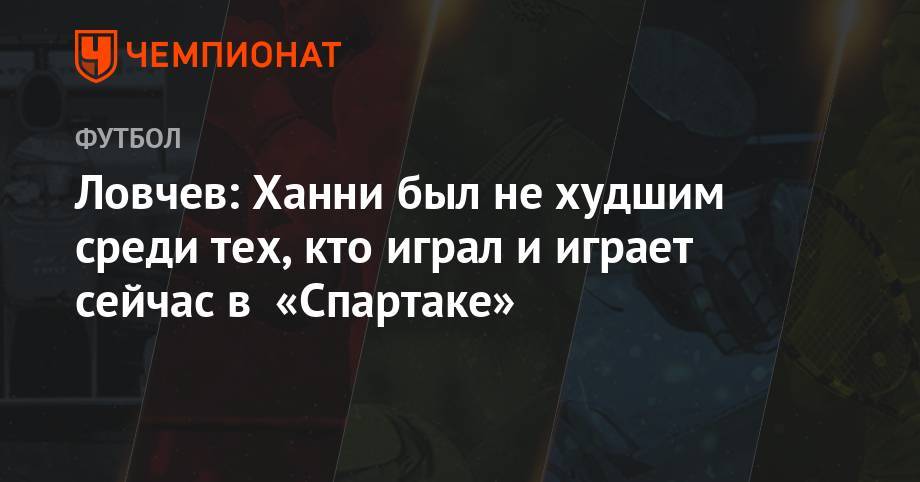 Ловчев: Ханни был не худшим среди тех, кто играл и играет сейчас в «Спартаке»