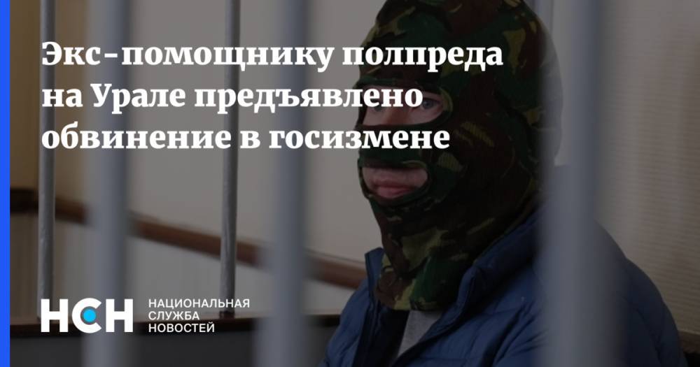 Экс-помощнику полпреда на Урале предъявлено обвинение в госизмене
