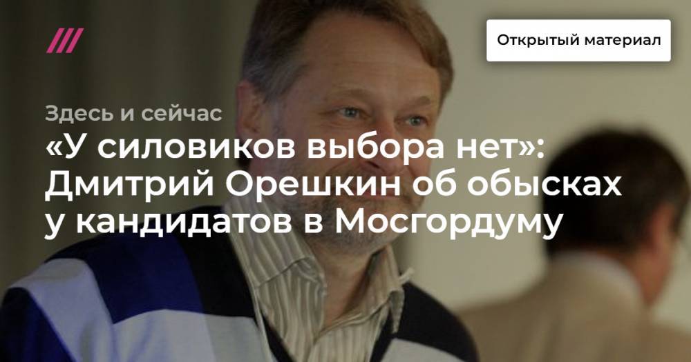 «У силовиков выбора нет»: Дмитрий Орешкин об обысках у кандидатов в Мосгордуму