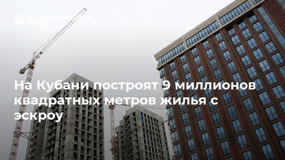 На Кубани застройщики построят 9 млн квадратных метров жилья с эскроу