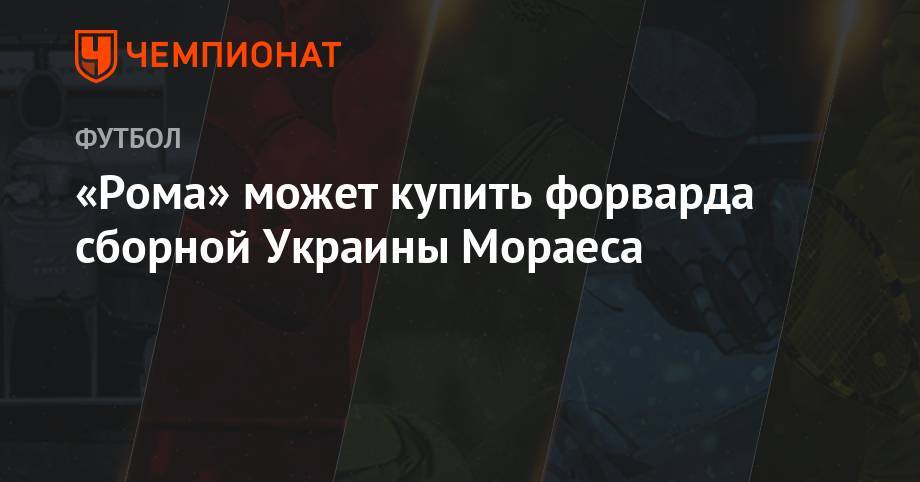 «Рома» может купить форварда сборной Украины Мораеса