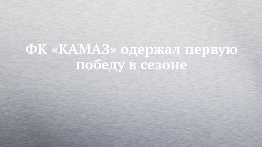 ФК «КАМАЗ» одержал первую победу в сезоне