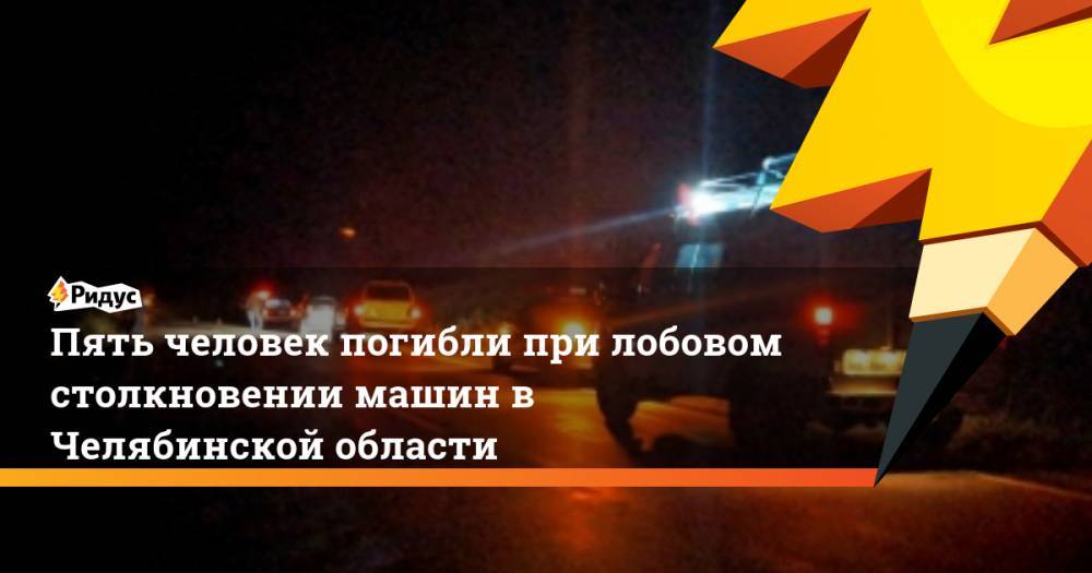 Пять человек погибли при лобовом столкновении машин в Челябинской области. Ридус