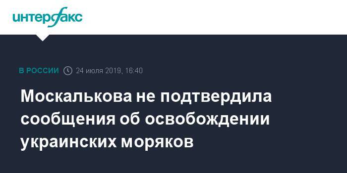 Москалькова не подтвердила сообщения об освобождении украинских моряков