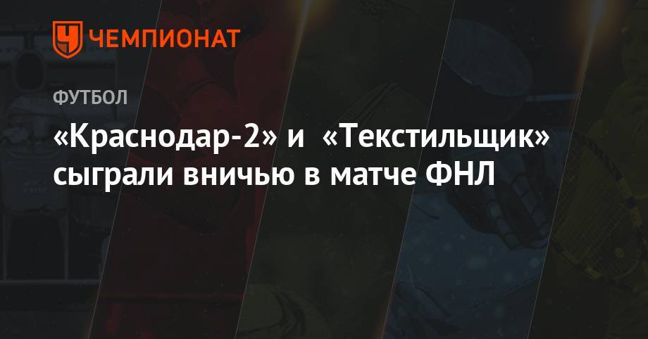 «Краснодар-2» и «Текстильщик» сыграли вничью в матче ФНЛ