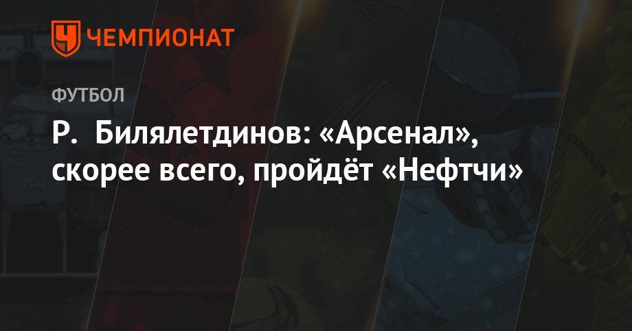 Р. Билялетдинов: «Арсенал» скорее всего пройдёт «Нефтчи»