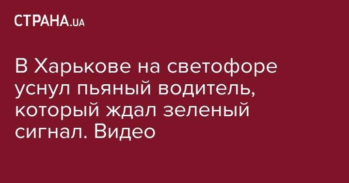 В Харькове на светофоре уснул пьяный водитель, который ждал зеленый сигнал. Видео