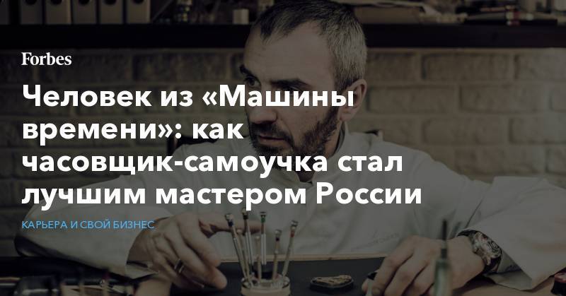Человек из «Машины времени»: как часовщик-самоучка стал лучшим мастером России