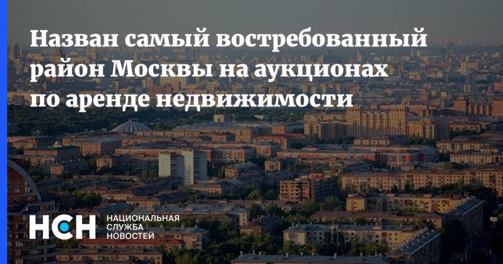 Назван самый востребованный район Москвы на аукционах по аренде недвижимости