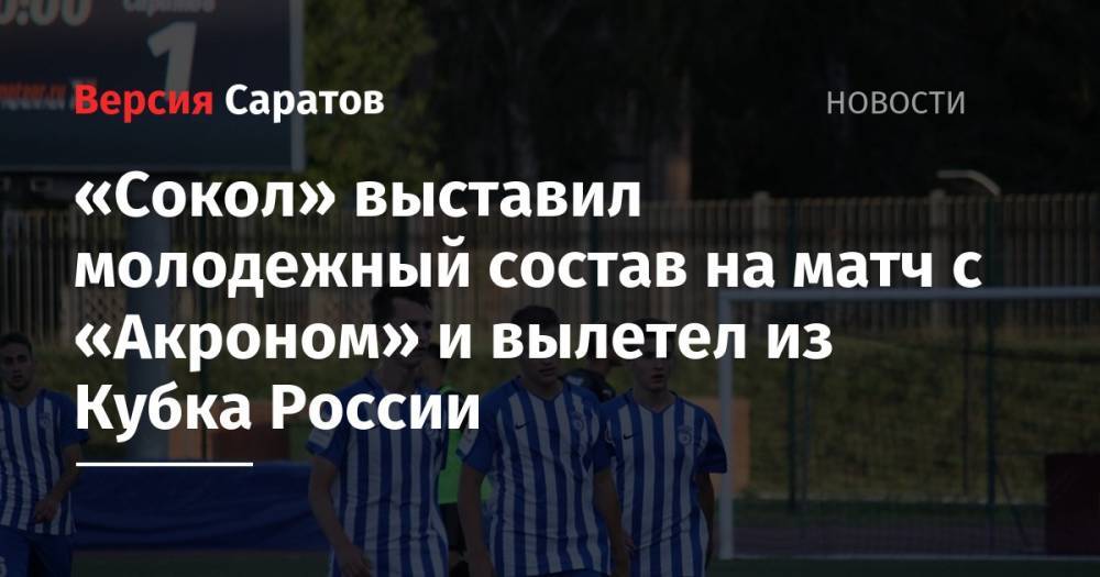 «Сокол» выставил молодежный состав на матч с «Акроном» и вылетел из Кубка России