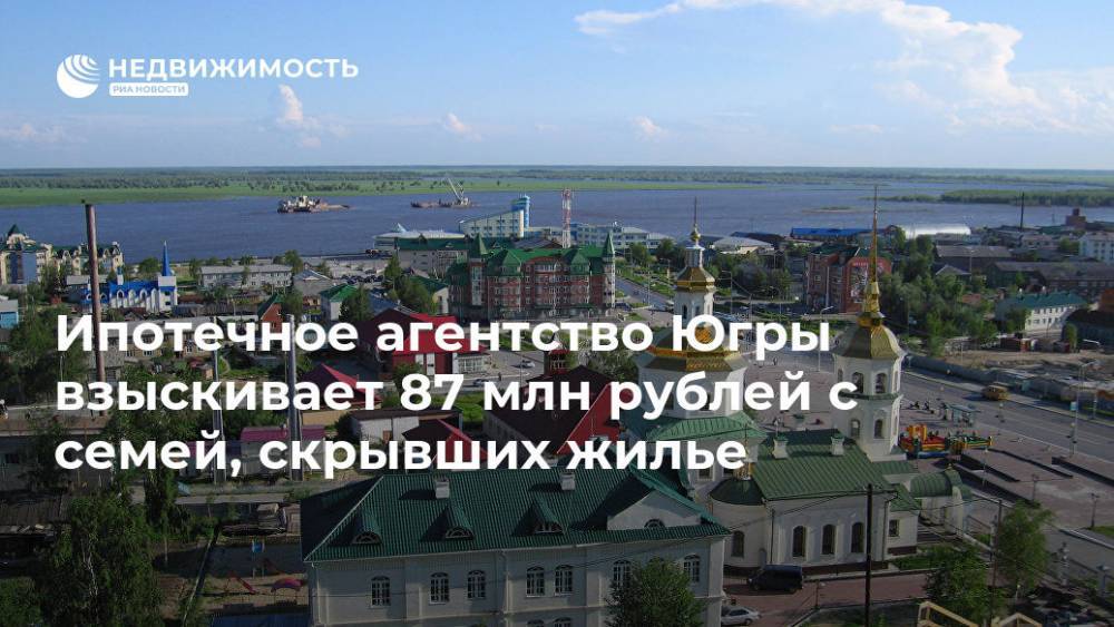 Ипотечное агентство Югры взыскивает 87 млн рублей с семей, скрывших жилье