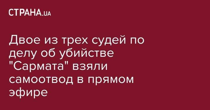 Двое из трех судей по делу об убийстве "Сармата" взяли самоотвод в прямом эфире