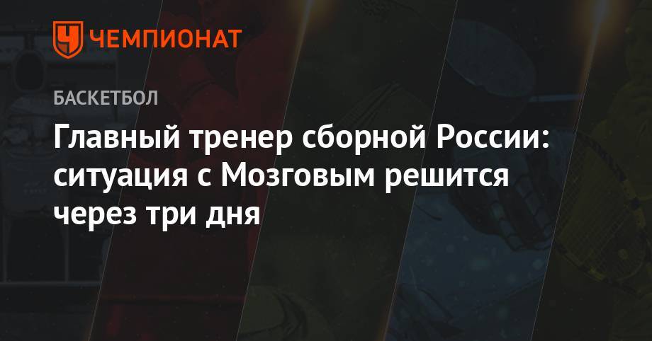 Главный тренер сборной России: ситуация с Мозговым решится через три дня