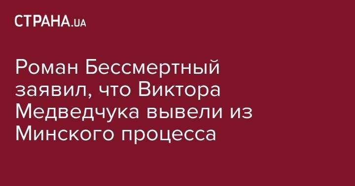 Роман Бессмертный заявил, что Виктора Медведчука вывели из Минского процесса