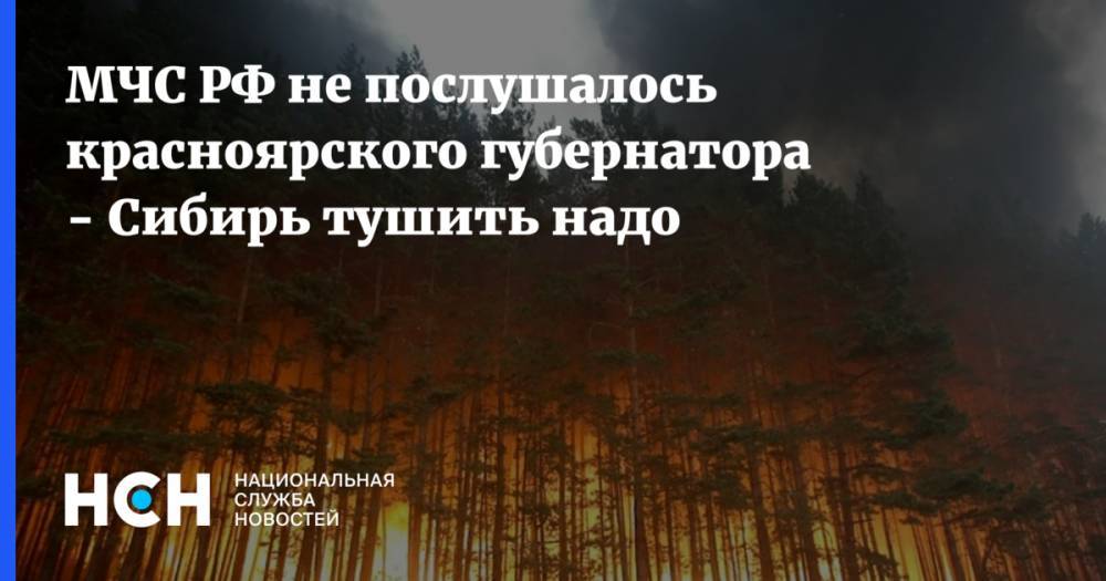 МЧС РФ не послушалось красноярского губернатора - Сибирь тушить надо