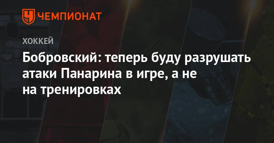 Бобровский: теперь буду разрушать атаки Панарина в игре, а не на тренировках
