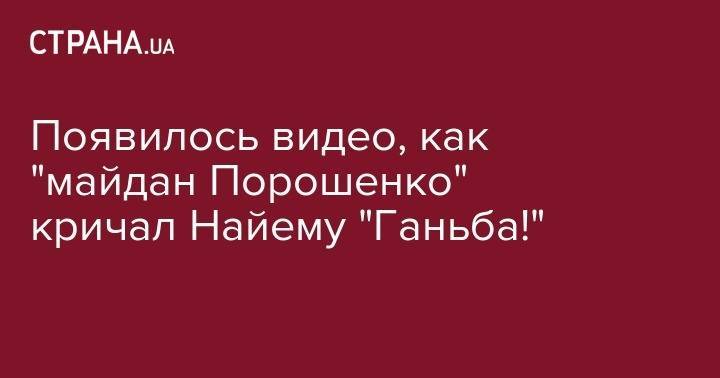 Появилось видео, как "майдан Порошенко" кричал Найему "Ганьба!"