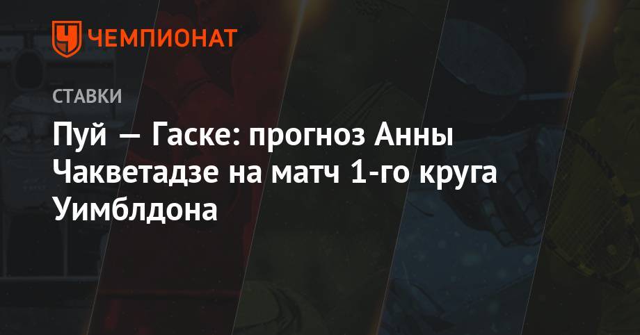 Пуй — Гаске: прогноз Анны Чакветадзе на матч 1-го круга Уимблдона