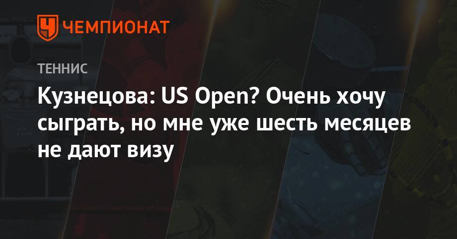Кузнецова: US Open? Очень хочу сыграть, но мне уже шесть месяцев не дают визу