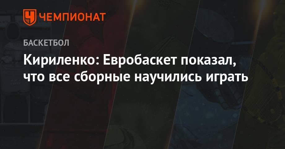 Кириленко: Евробаскет показал, что все сборные научились играть