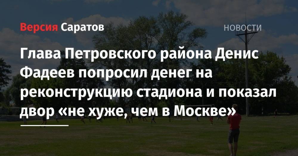 Глава Петровского района Денис Фадеев попросил денег на реконструкцию стадиона и показал двор «не хуже, чем в Москве»
