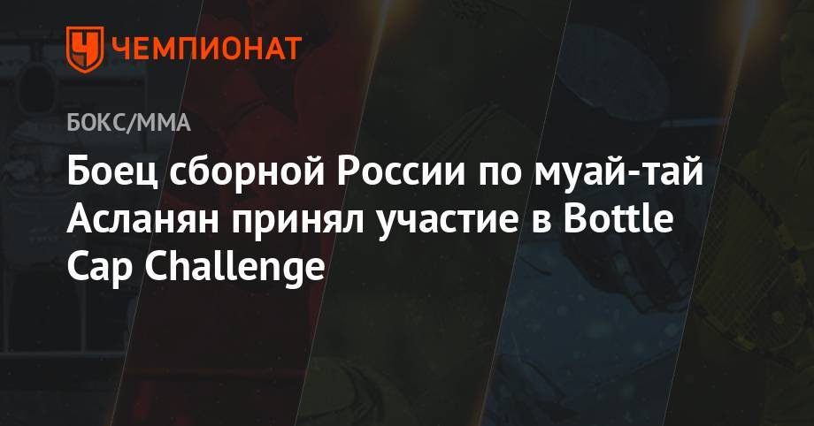Боец сборной России по муай-тай Асланян принял участие в Bottle Cap Challenge