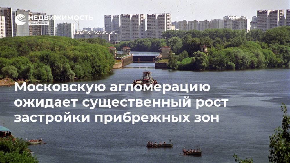 Московскую агломерацию ожидает существенный рост застройки прибрежных зон