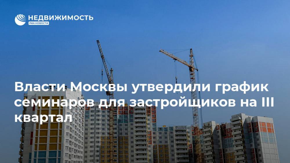 Власти Москвы утвердили график семинаров для застройщиков на III квартал