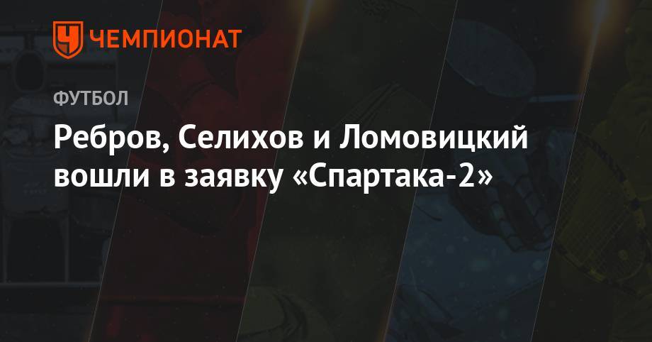 Ребров, Селихов и Ломовицкий вошли в заявку «Спартака-2»