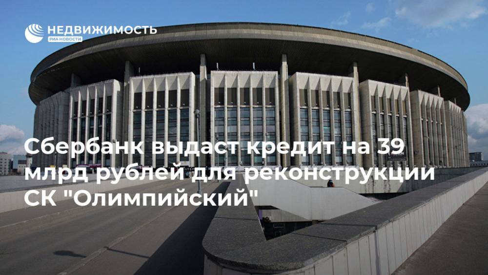 Сбербанк выдаст кредит на 39 млрд рублей для реконструкции СК "Олимпийский"