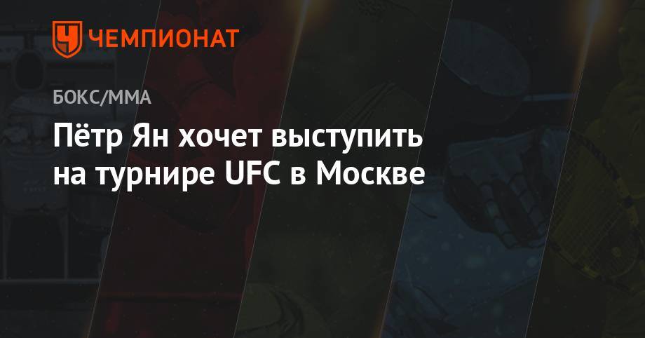 Пётр Ян хочет выступить на турнире UFC в Москве
