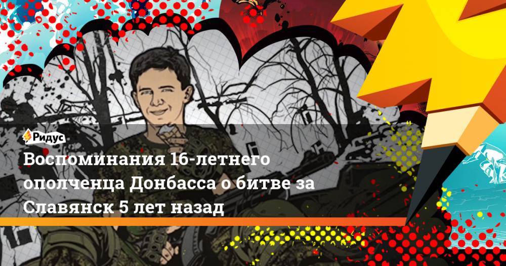 Воспоминания 16-летнего ополченца Донбасса о битве за Славянск 5 лет назад. Ридус