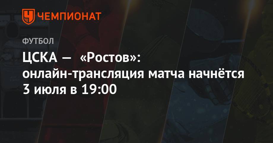 ЦСКА — «Ростов»: онлайн-трансляция матча начнётся 3 июля в 19:00