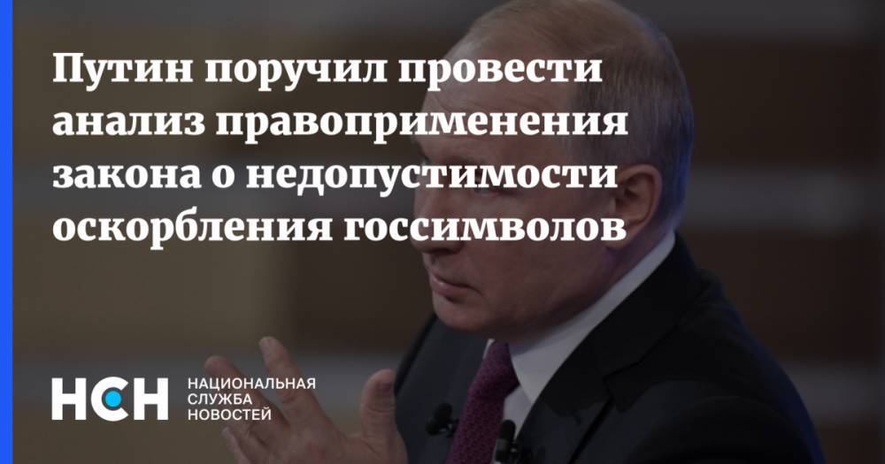 Путин поручил провести анализ практики по закону о недопустимости оскорбления госсимволов