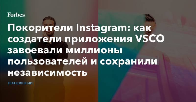Покорители Instagram: как создатели приложения VSCO завоевали миллионы пользователей и сохранили независимость