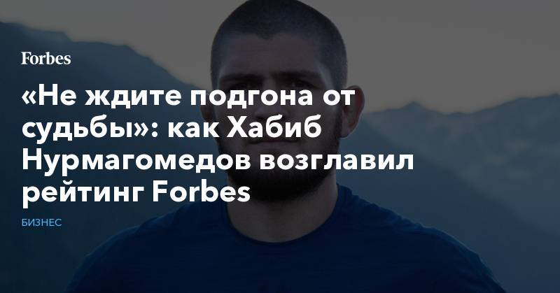 «Не ждите подгона от судьбы»: как Хабиб Нурмагомедов возглавил рейтинг Forbes