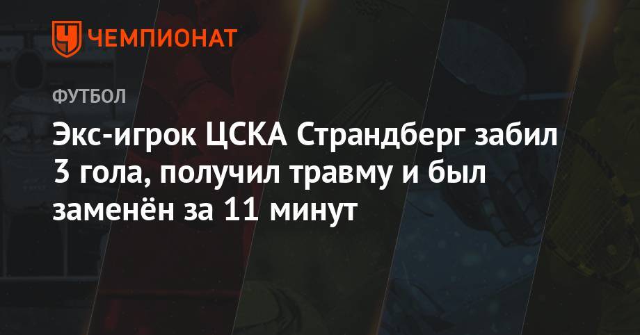 Экс-игрок ЦСКА Страндберг забил 3 гола, получил травму и был заменён за 11 минут